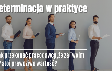 Determinacja w praktyce – jak przekonać pracodawcę, że za Twoim CV stoi prawdziwa wartość?