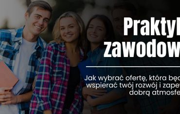 Praktyki zawodowe – jak wybrać ofertę, która będzie wspierać twój rozwój i zapewni dobrą atmosferę?
