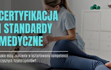 Podnoszenie jakości w praktyce: Jak certyfikacja i standardy medyczne wpływają na kompetencje potencjalnych fizjoterapeutów?