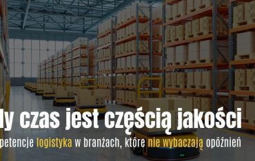 Gdy czas jest częścią jakości. Kompetencje logistyka w branżach, które nie wybaczają opóźnień